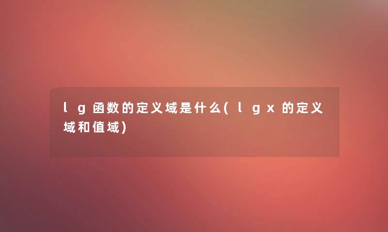 lg函数的定义域是什么(lgx的定义域和值域)