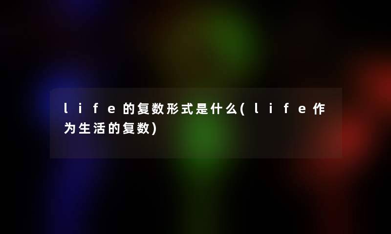 life的复数形式是什么(life作为生活的复数)