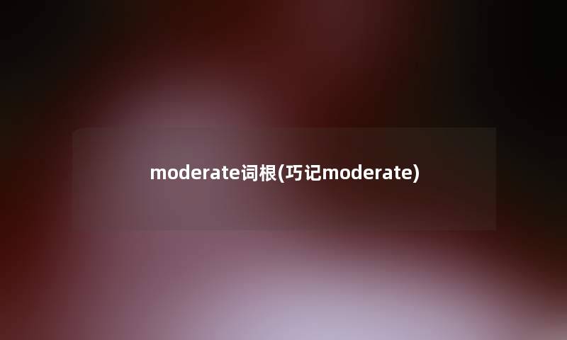 moderate词根(巧记moderate)