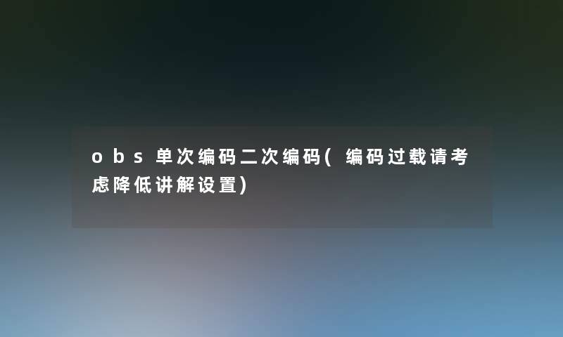 obs单次编码二次编码(编码过载请考虑降低讲解设置)