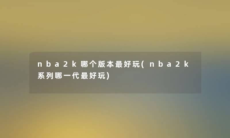 nba2k哪个版本好玩(nba2k系列哪一代好玩)