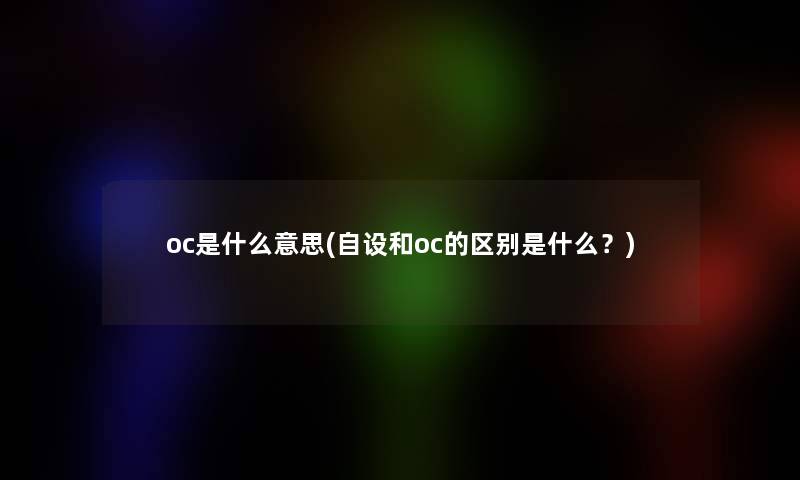 oc是什么意思(自设和oc的区别是什么？)