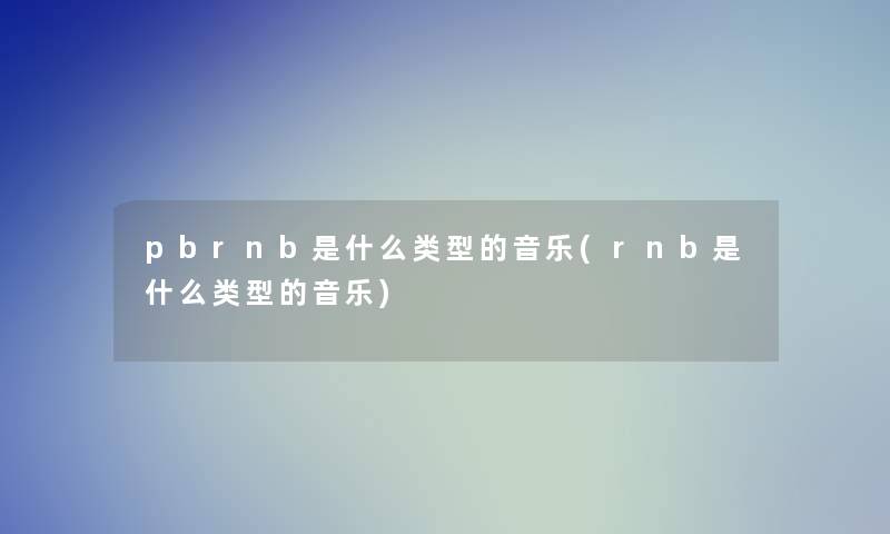 pbrnb是什么类型的音乐(rnb是什么类型的音乐)