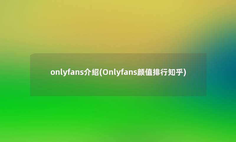 onlyfans介绍(Onlyfans颜值整理知乎)