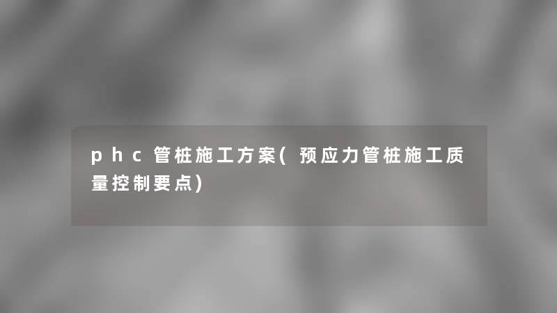 phc管桩施工方案(预应力管桩施工质量控制要点)