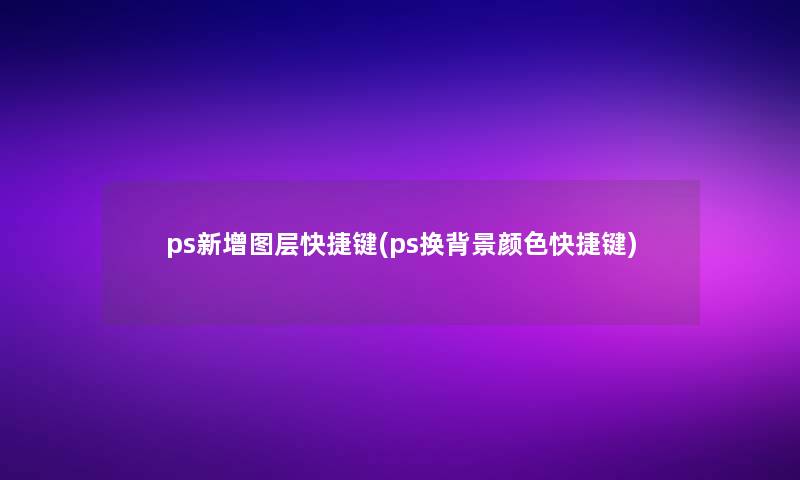 ps新增图层快捷键(ps换颜色快捷键)