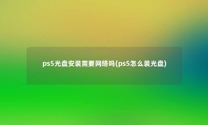 ps5光盘安装需要网络吗(ps5怎么装光盘)