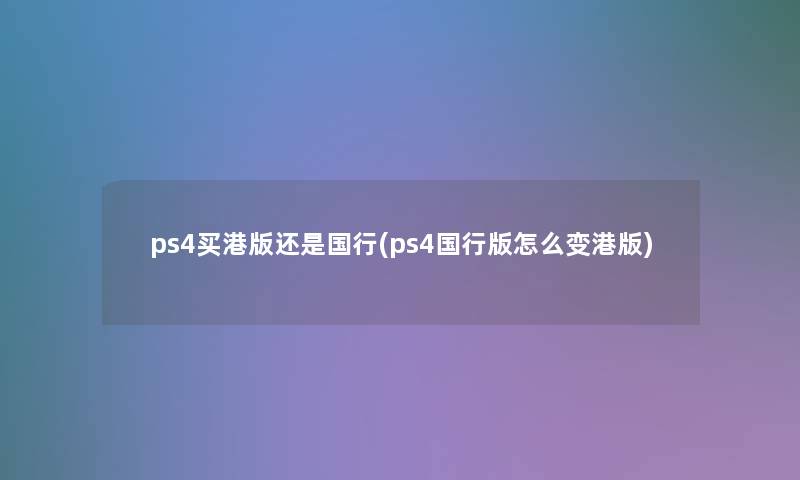 ps4买港版还是国行(ps4国行版怎么变港版)