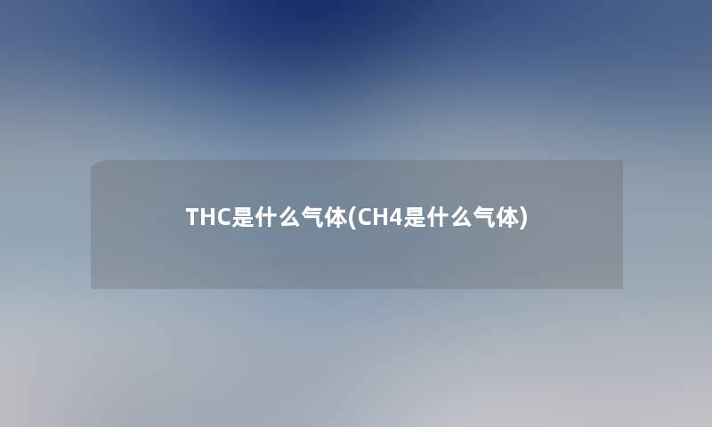 THC是什么气体(CH4是什么气体)