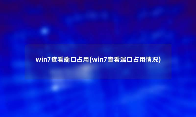 win7查看端口占用(win7查看端口占用情况)