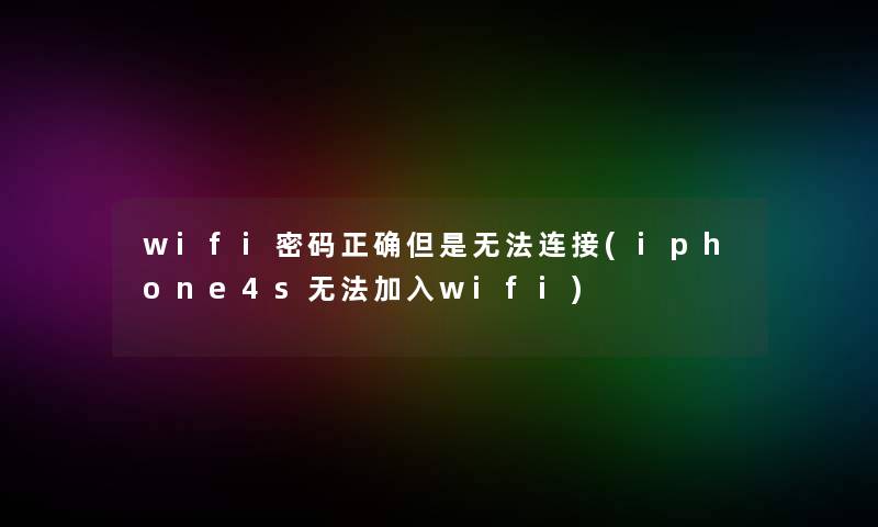 wifi密码正确但是无法连接(iphone4s无法加入wifi)