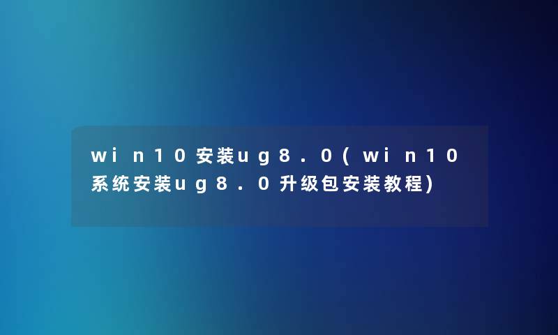 win10安装ug8.0(win10系统安装ug8.0升级包安装教程)