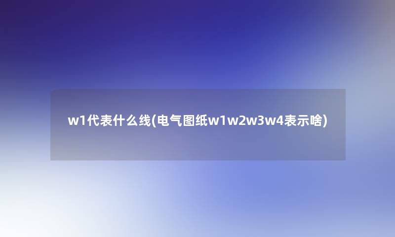 w1代表什么线(电气图纸w1w2w3w4表示啥)