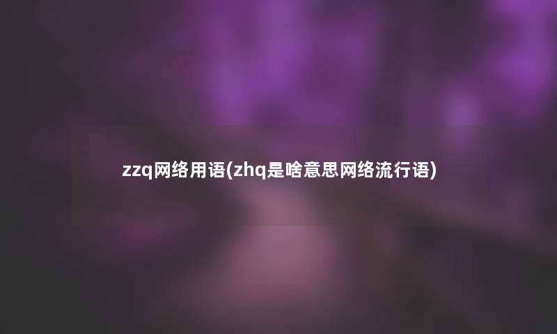 zzq网络用语(zhq是啥意思网络流行语)