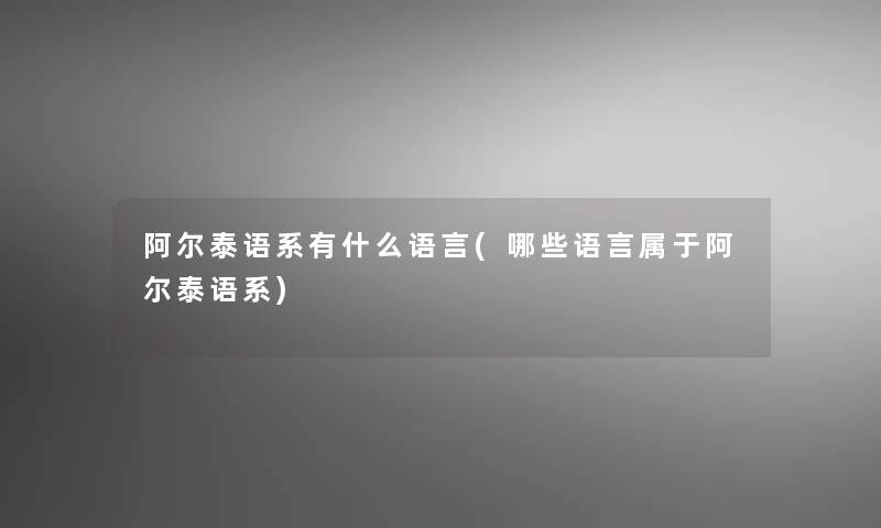 阿尔泰语系有什么语言(哪些语言属于阿尔泰语系)