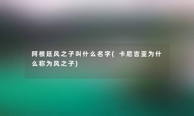 阿根廷风之子叫什么名字(卡尼吉亚为什么称为风之子)