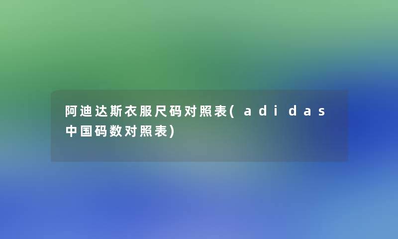 阿迪达斯衣服尺码对照表(adidas中国码数对照表)