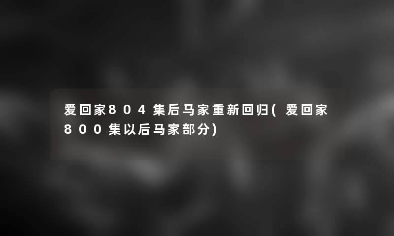 爱回家804集后马家重新回归(爱回家800集以后马家部分)