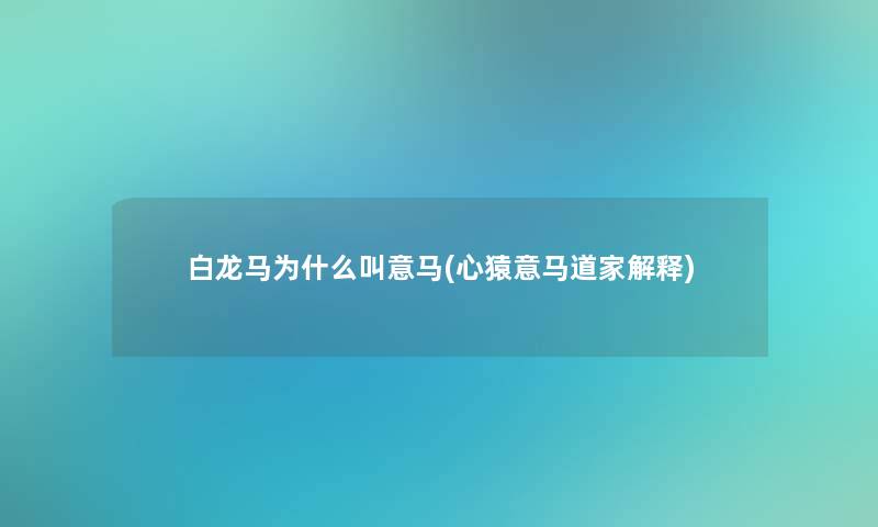 白龙马为什么叫意马(心猿意马道家解释)