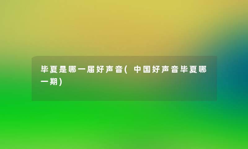 毕夏是哪一届好声音(中国好声音毕夏哪一期)