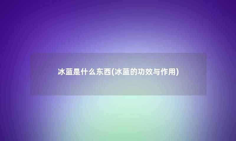 冰蓝是什么东西(冰蓝的功效与作用)