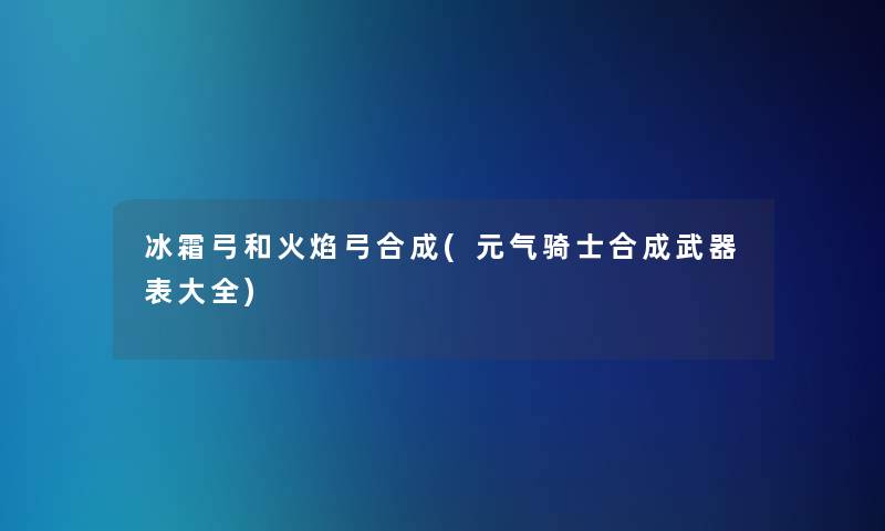 冰霜弓和火焰弓合成(元气骑士合成武器表大全)