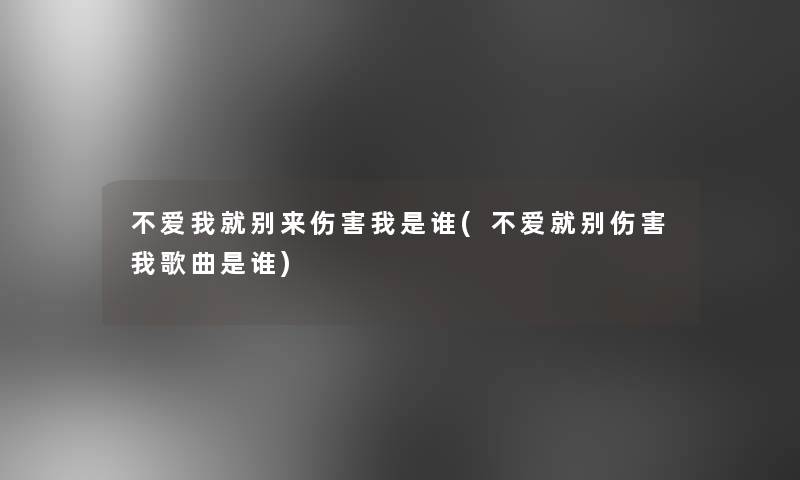 不爱我就别来伤害我是谁(不爱就别伤害我歌曲是谁)