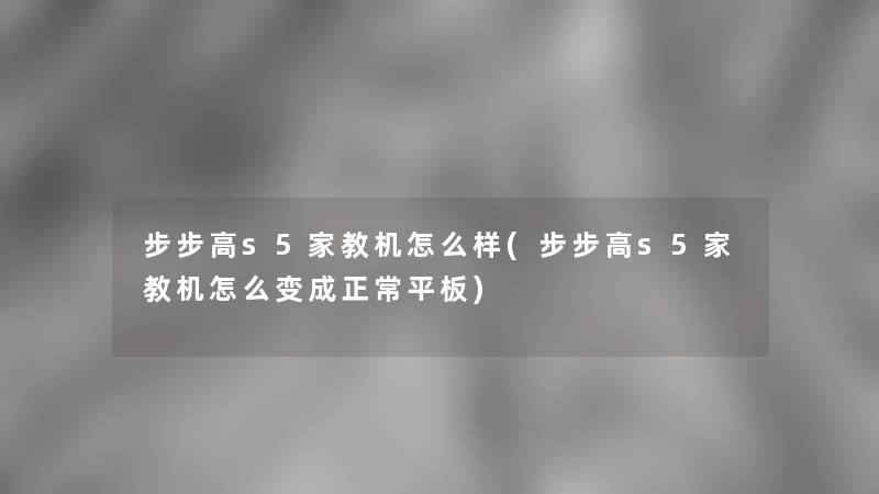 步步高s5家教机怎么样(步步高s5家教机怎么变成正常平板)