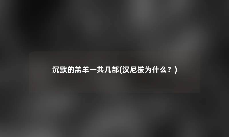 沉默的羔羊一共几部(汉尼拔为什么？)