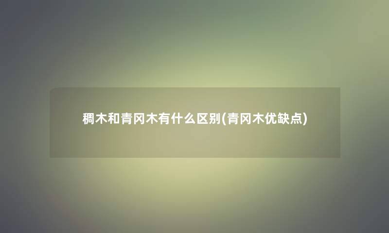 稠木和青冈木有什么区别(青冈木优缺点)