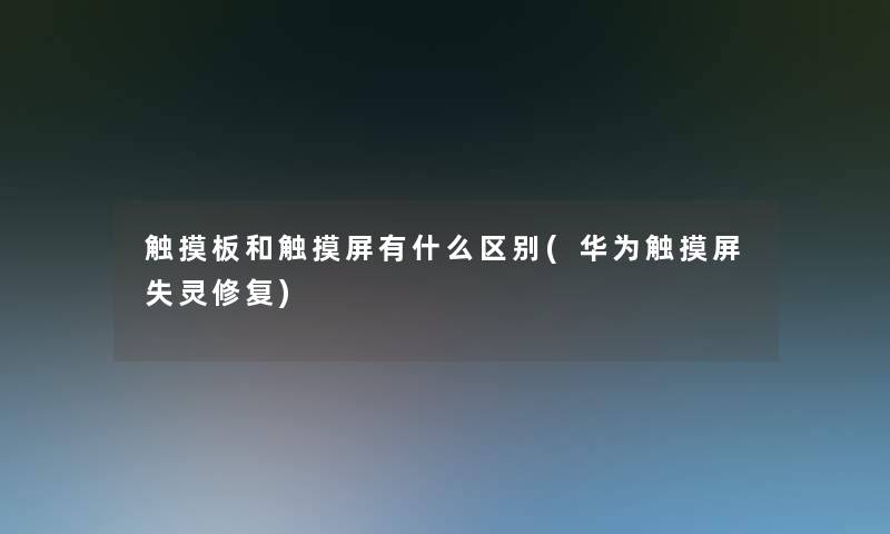 触摸板和触摸屏有什么区别(华为触摸屏失灵修复)