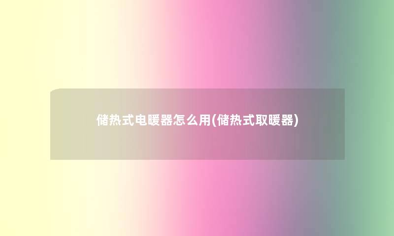 储热式电暖器怎么用(储热式取暖器)