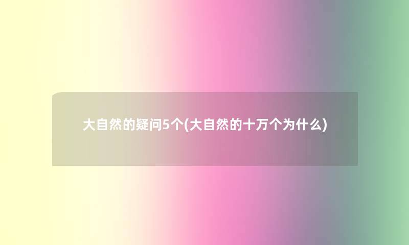 大自然的疑问5个(大自然的十万个为什么)