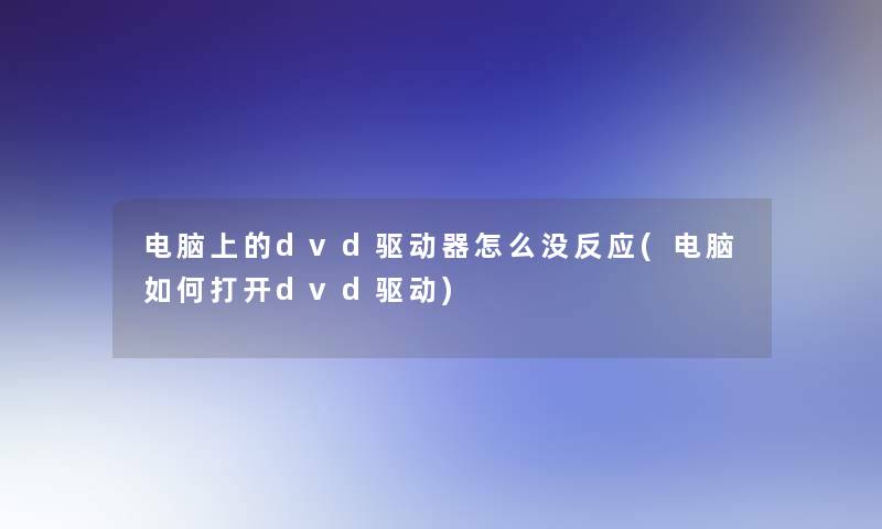 电脑上的dvd驱动器怎么没反应(电脑如何打开dvd驱动)