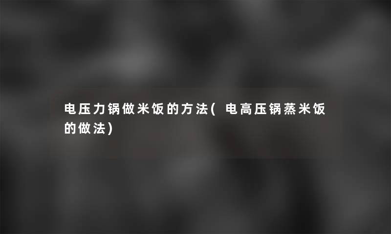 电压力锅做米饭的方法(电高压锅蒸米饭的做法)