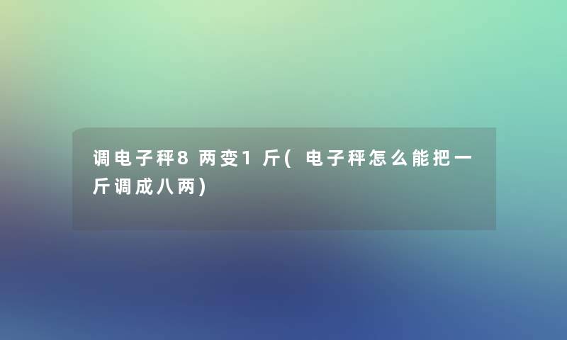 调电子秤8两变1斤(电子秤怎么能把一斤调成八两)