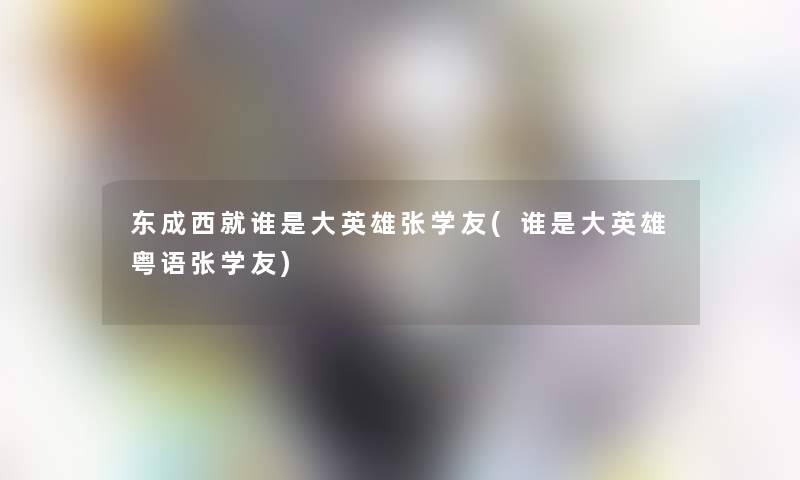 东成西就谁是大英雄张学友(谁是大英雄粤语张学友)