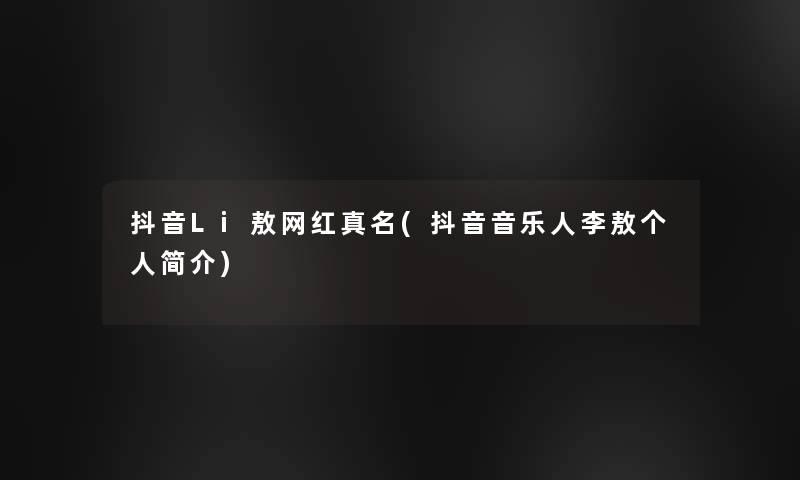 抖音Li敖网红真名(抖音音乐人李敖个人简介)