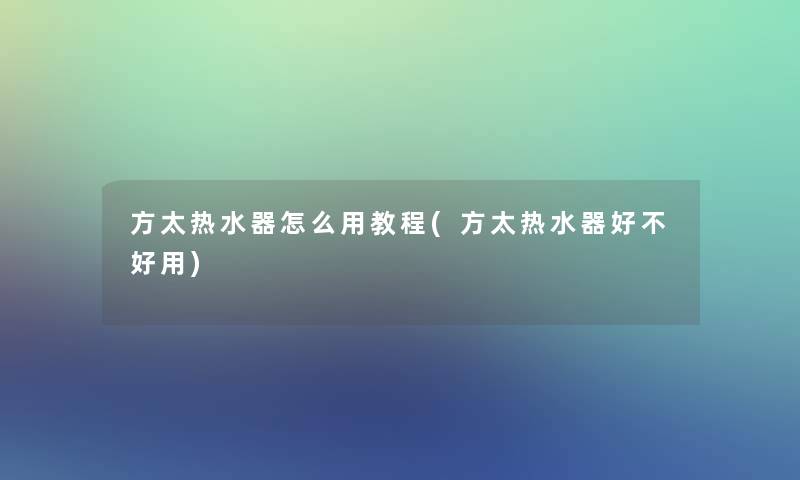 方太热水器怎么用教程(方太热水器好不好用)