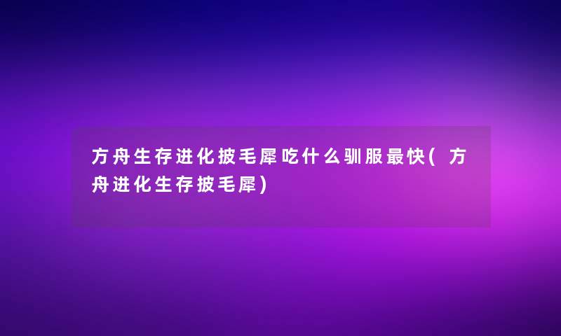 方舟生存进化披毛犀吃什么驯服快(方舟进化生存披毛犀)