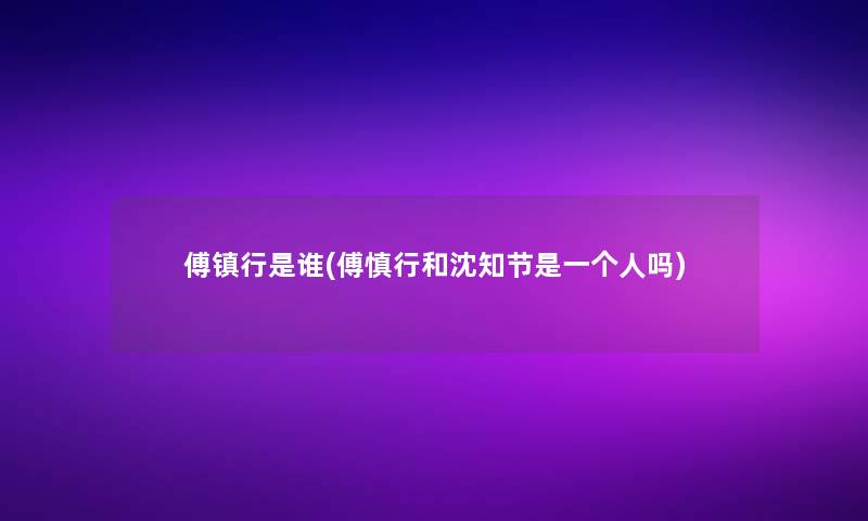 傅镇行是谁(傅慎行和沈知节是一个人吗)