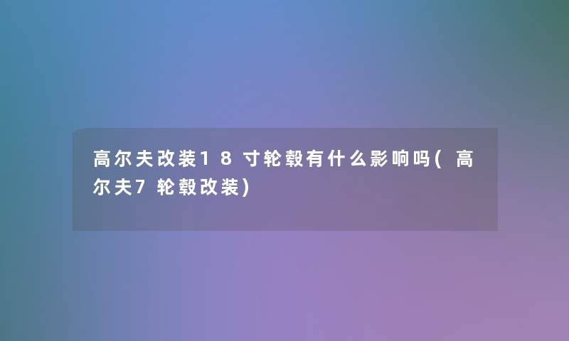 高尔夫改装18寸轮毂有什么影响吗(高尔夫7轮毂改装)