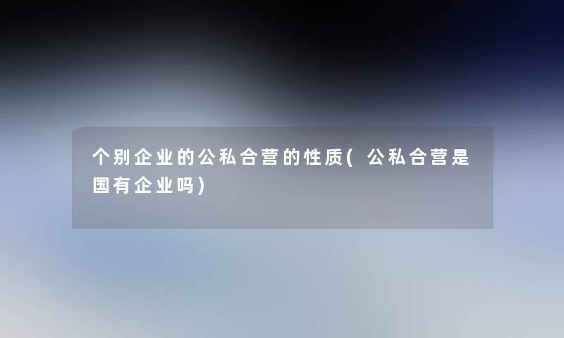 个别企业的公私合营的性质(公私合营是国有企业吗)