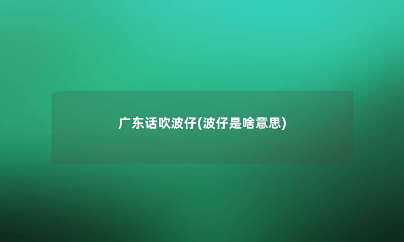 广东话吹波仔(波仔是啥意思)