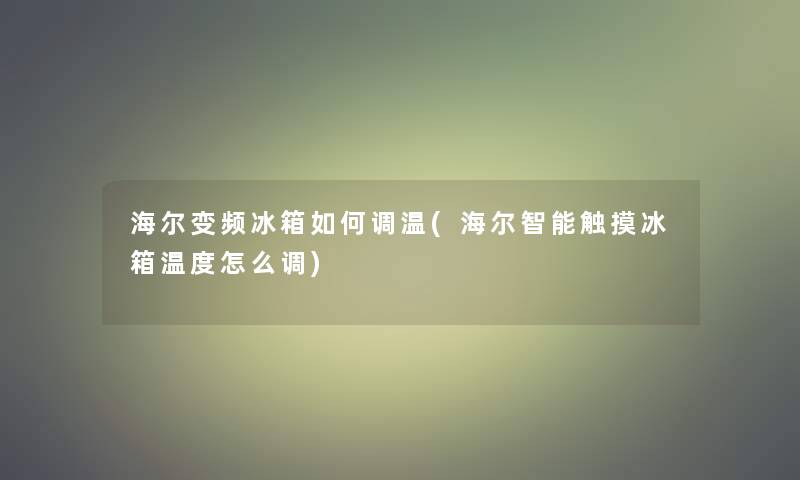 海尔变频冰箱如何调温(海尔智能触摸冰箱温度怎么调)