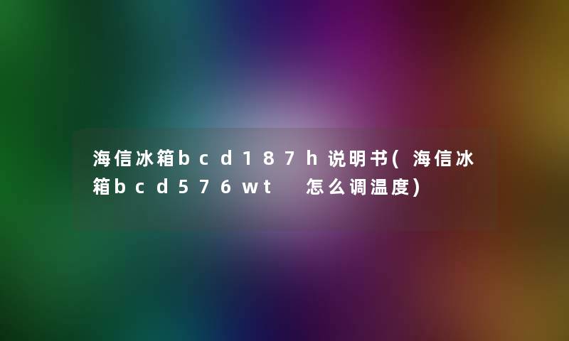 海信冰箱bcd187h说明书(海信冰箱bcd576wt 怎么调温度)