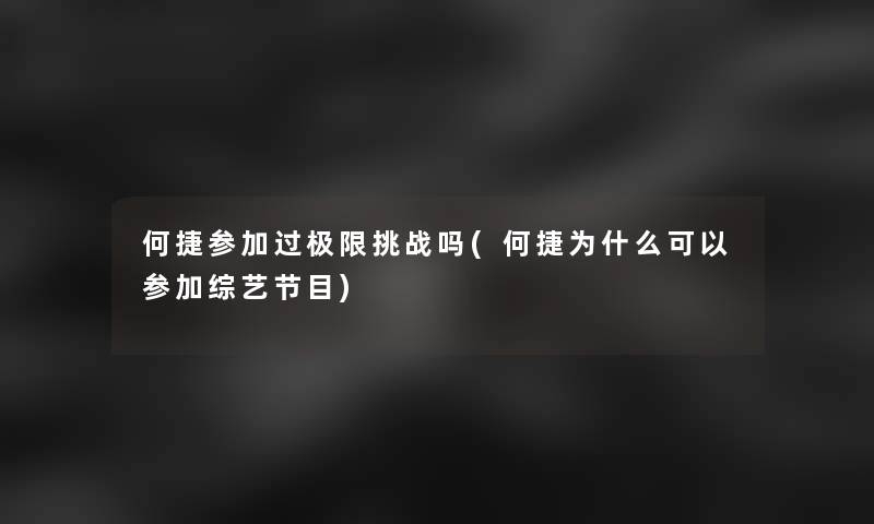 何捷参加过极限挑战吗(何捷为什么可以参加综艺节目)