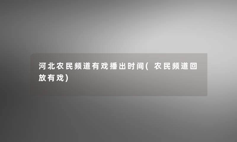 河北农民频道有戏播出时间(农民频道回放有戏)