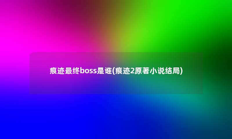 痕迹终boss是谁(痕迹2原著小说结局)