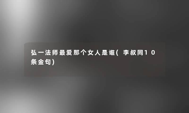 弘一法师爱那个女人是谁(李叔同10条金句)